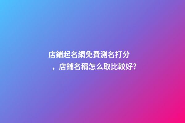 店鋪起名網免費測名打分，店鋪名稱怎么取比較好？